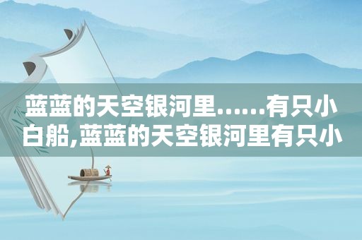 蓝蓝的天空银河里……有只小白船,蓝蓝的天空银河里有只小白船是什么意思