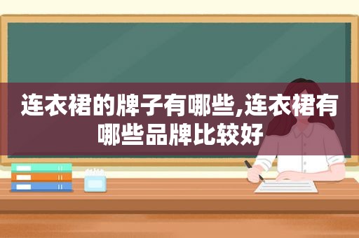 连衣裙的牌子有哪些,连衣裙有哪些品牌比较好