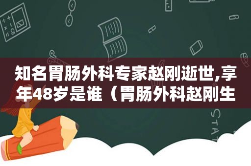 知名胃肠外科专家赵刚逝世,享年48岁是谁（胃肠外科赵刚生病）