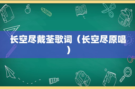 长空尽戴荃歌词（长空尽原唱）