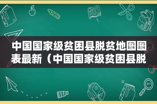 中国国家级贫困县脱贫地图图表最新（中国国家级贫困县脱贫地图图表高清）