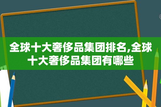 全球十大奢侈品集团排名,全球十大奢侈品集团有哪些