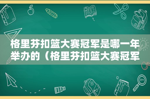 格里芬扣篮大赛冠军是哪一年举办的（格里芬扣篮大赛冠军是哪一年举行的）