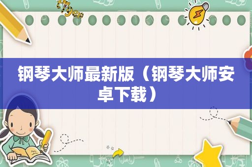 钢琴大师最新版（钢琴大师安卓下载）