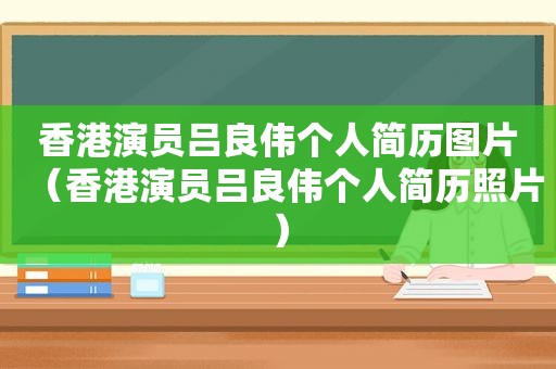 香港演员吕良伟个人简历图片（香港演员吕良伟个人简历照片）