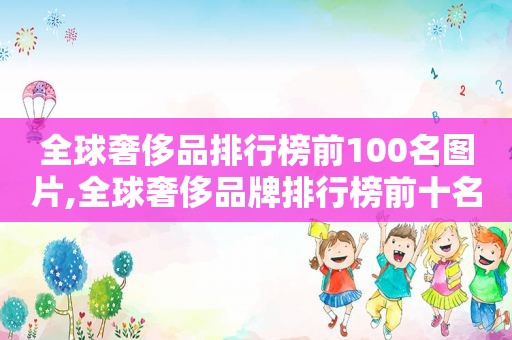 全球奢侈品排行榜前100名图片,全球奢侈品牌排行榜前十名