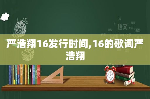 严浩翔16发行时间,16的歌词严浩翔