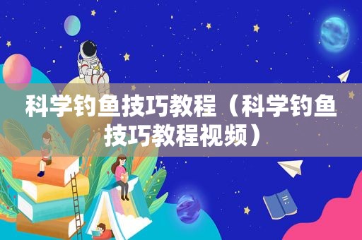 科学钓鱼技巧教程（科学钓鱼技巧教程视频）