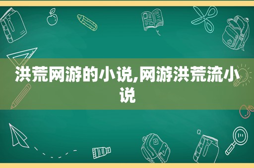 洪荒网游的小说,网游洪荒流小说