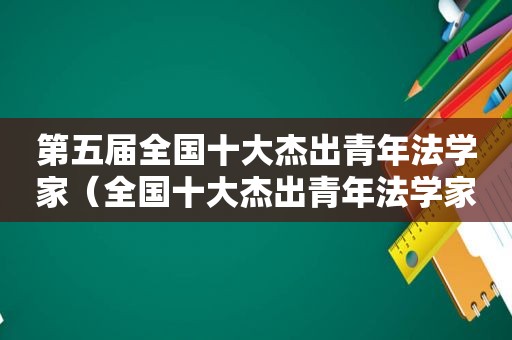 第五届全国十大杰出青年法学家（全国十大杰出青年法学家候选人）