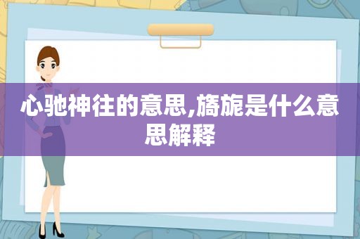 心驰神往的意思,旖旎是什么意思解释