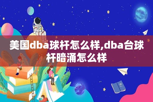 美国dba球杆怎么样,dba台球杆暗涌怎么样