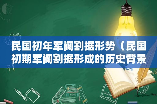 民国初年军阀割据形势（民国初期军阀割据形成的历史背景）