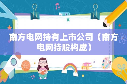 南方电网持有上市公司（南方电网持股构成）