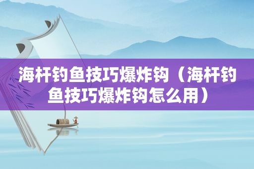 海杆钓鱼技巧爆炸钩（海杆钓鱼技巧爆炸钩怎么用）