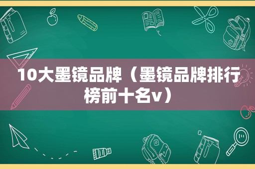 10大墨镜品牌（墨镜品牌排行榜前十名v）