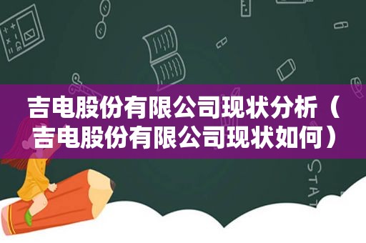 吉电股份有限公司现状分析（吉电股份有限公司现状如何）