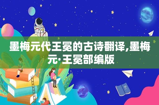 墨梅元代王冕的古诗翻译,墨梅 元·王冕部编版