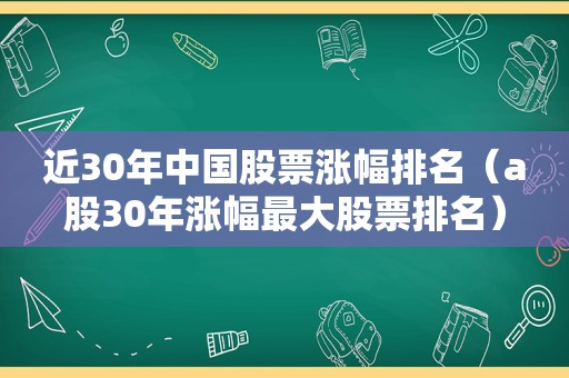 近30年中国股票涨幅排名（a股30年涨幅最大股票排名）