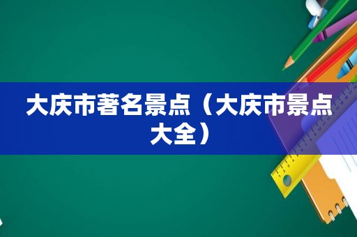 大庆市著名景点（大庆市景点大全）