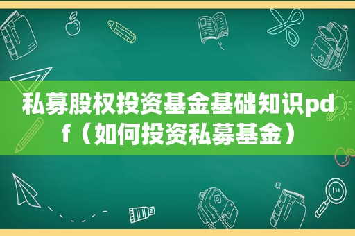 私募股权投资基金基础知识pdf（如何投资私募基金）