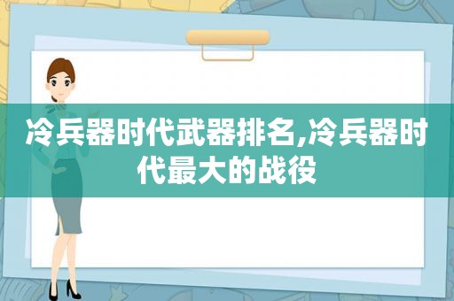 冷兵器时代武器排名,冷兵器时代最大的战役