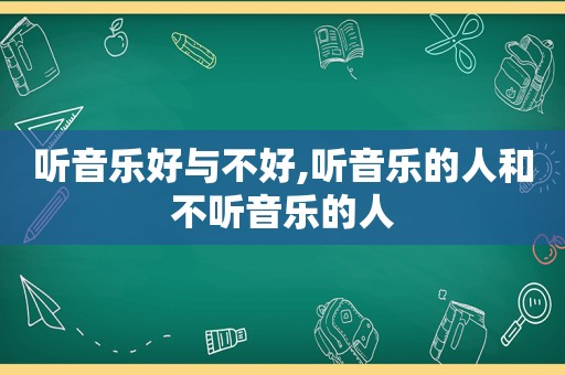 听音乐好与不好,听音乐的人和不听音乐的人