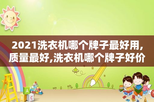 2021洗衣机哪个牌子最好用,质量最好,洗衣机哪个牌子好价格实惠