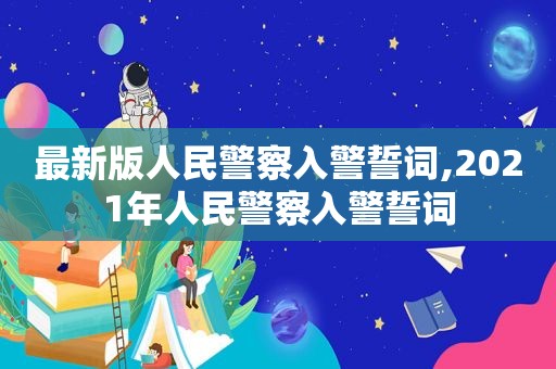 最新版人民警察入警誓词,2021年人民警察入警誓词