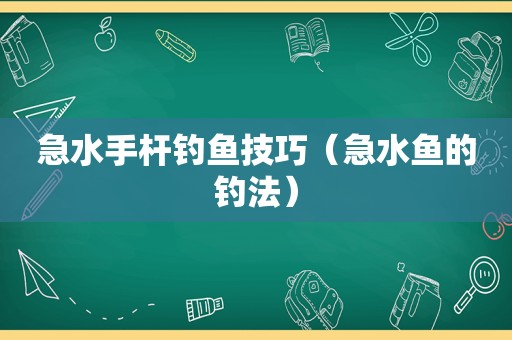 急水手杆钓鱼技巧（急水鱼的钓法）