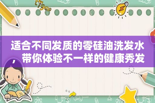 适合不同发质的零硅油洗发水，带你体验不一样的健康秀发。