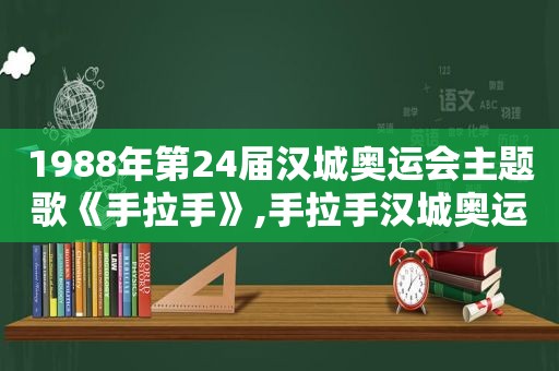 1988年第24届汉城奥运会主题歌《手拉手》,手拉手汉城奥运会主题歌视频