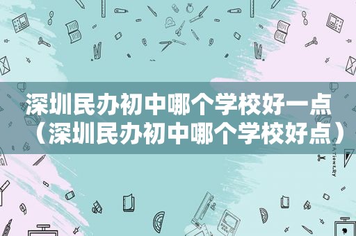 深圳民办初中哪个学校好一点（深圳民办初中哪个学校好点）