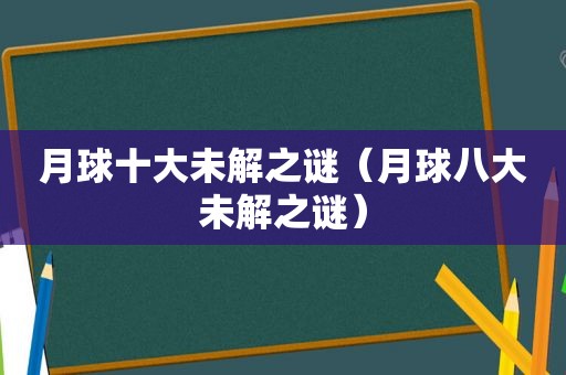 月球十大未解之谜（月球八大未解之谜）