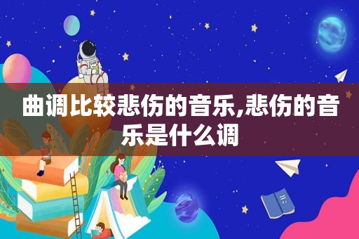 曲调比较悲伤的音乐,悲伤的音乐是什么调