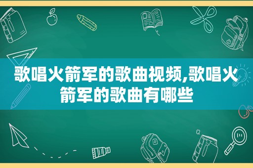 歌唱火箭军的歌曲视频,歌唱火箭军的歌曲有哪些