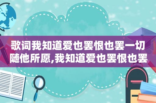 歌词我知道爱也罢恨也罢一切随他所愿,我知道爱也罢恨也罢一切随他是哪首歌