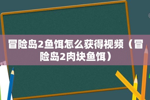 冒险岛2鱼饵怎么获得视频（冒险岛2肉块鱼饵）