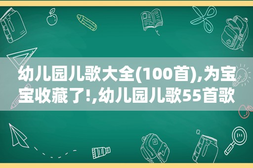 幼儿园儿歌大全(100首),为宝宝收藏了!,幼儿园儿歌55首歌