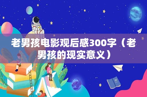 老男孩电影观后感300字（老男孩的现实意义）