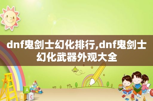 dnf鬼剑士幻化排行,dnf鬼剑士幻化武器外观大全