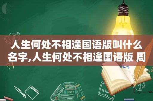 人生何处不相逢国语版叫什么名字,人生何处不相逢国语版 周华健