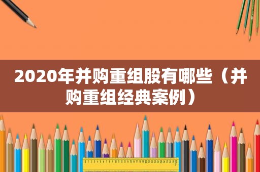 2020年并购重组股有哪些（并购重组经典案例）