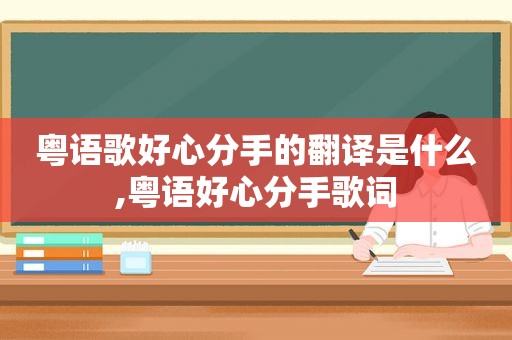 粤语歌好心分手的翻译是什么,粤语好心分手歌词