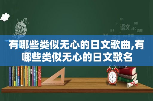 有哪些类似无心的日文歌曲,有哪些类似无心的日文歌名