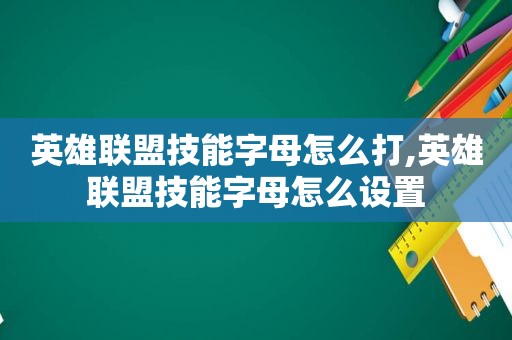 英雄联盟技能字母怎么打,英雄联盟技能字母怎么设置