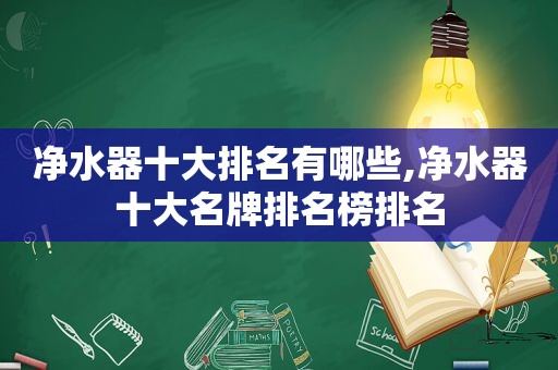 净水器十大排名有哪些,净水器十大名牌排名榜排名