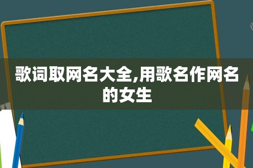 歌词取网名大全,用歌名作网名的女生