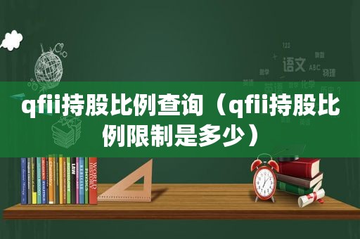 qfii持股比例查询（qfii持股比例限制是多少）