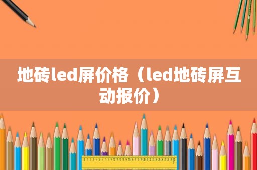 地砖led屏价格（led地砖屏互动报价）